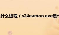 dwm.exe是什么进程（s24evmon.exe是什么进程）