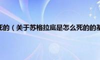 苏格拉底是怎么死的（关于苏格拉底是怎么死的的基本详情介绍）