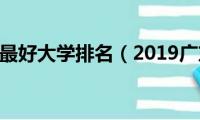 2019广东最好大学排名（2019广东有哪些好大学）