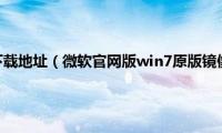 微软官方镜像下载地址（微软官网版win7原版镜像专业版下载地址合集）