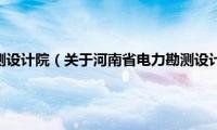 河南省电力勘测设计院（关于河南省电力勘测设计院的基本详情介绍）