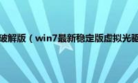 win7虚拟光驱破解版（win7最新稳定版虚拟光驱64位下载地址合集）