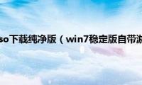 win7镜像文件iso下载纯净版（win7稳定版自带游戏镜像文件iso下载地址合集）