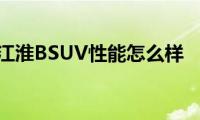 江淮BSUV性能怎么样