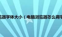 怎么调整浏览器字体大小（电脑浏览器怎么调字体大小）