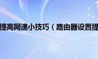 路由器设置提高网速小技巧（路由器设置提高网速）