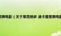 莱昂纳多(迪卡普里奥电影（关于莱昂纳多 迪卡普里奥电影的基本详情介绍）)