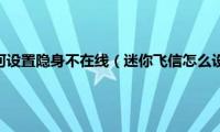 王者荣耀如何设置隐身不在线（迷你飞信怎么设置隐身）