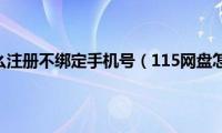 115网盘怎么注册不绑定手机号（115网盘怎么注册）