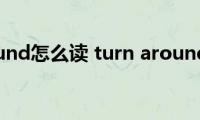 turn（around怎么读(turn around如何读）)