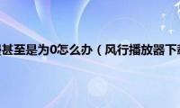 风行下载速度慢甚至是为0怎么办（风行播放器下载问题及解决方法汇总）