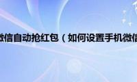 怎么设置手机微信自动抢红包（如何设置手机微信中自动抢红包功能）