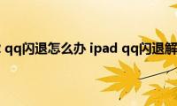 ipad（air2(qq闪退怎么办 ipad qq闪退解决方法）)