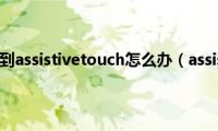 苹果手机找不到assistivetouch怎么办（assistivetouch怎么用）