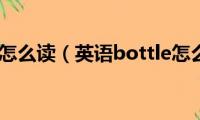 bottle怎么读（英语bottle怎么读）