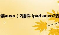 ipad怎么安装auxo（2插件(ipad auxo2安装教程）)