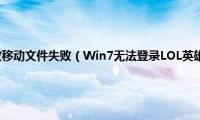 英雄联盟安装失败移动文件失败（Win7无法登录LOL英雄联盟提示登录失败请重试怎么办）