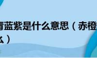 赤橙黄绿青蓝紫是什么意思（赤橙黄绿青蓝紫意思是什么）