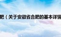 安徽省合肥（关于安徽省合肥的基本详情介绍）