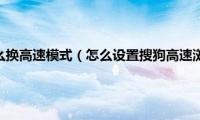 搜狗浏览器怎么换高速模式（怎么设置搜狗高速浏览器皮肤）