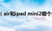 ipad（air和ipad(mini2哪个好）)