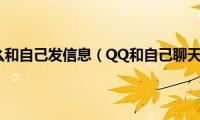 qq聊天怎么和自己发信息（QQ和自己聊天的技巧）