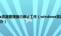 打印提示windows资源管理器已停止工作（windows资源管理器已停止工作一直弹出来怎么办）