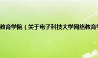 电子科技大学网络教育学院（关于电子科技大学网络教育学院的基本详情介绍）