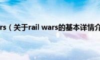 rail(wars（关于rail wars的基本详情介绍）)