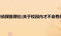 校园内才不会有侦探推理社(关于校园内才不会有侦探推理社的简介)