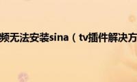 新浪视频无法安装sina（tv插件解决方法）