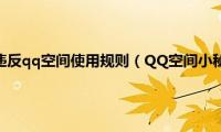 该空间信息严重违反qq空间使用规则（QQ空间小秘书使用教程）