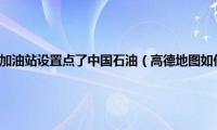 高德地图沿途搜索加油站设置点了中国石油（高德地图如何沿途搜索加油站）