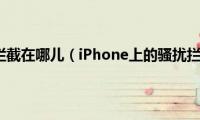 iphone骚扰拦截在哪儿（iPhone上的骚扰拦截有哪些应用）