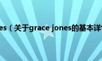 grace(jones（关于grace jones的基本详情介绍）)