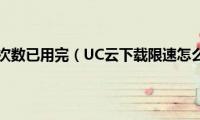 uc云下载次数已用完（UC云下载限速怎么去除）