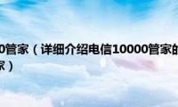 中国电信10000管家（详细介绍电信10000管家的作用以及如何认证10000管家）