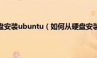 如何从硬盘安装ubuntu（如何从硬盘安装系统）