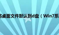 win7系统如何将桌面文件默认到d盘（Win7系统下如何将）