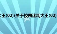 校园迷糊大王(02)(关于校园迷糊大王(02)的简介)