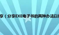 exe文件怎么分享（分享EXE电子书的两种办法以便和朋友无限制的分享）