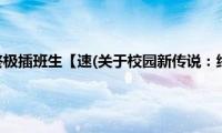 校园新传说：终极插班生【速(关于校园新传说：终极插班生【速的简介)