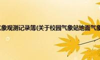 校园气象站地面气象观测记录簿(关于校园气象站地面气象观测记录簿的简介)