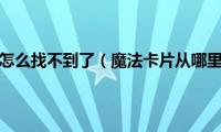 魔法卡片怎么找不到了（魔法卡片从哪里进入）