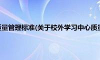 校外学习中心质量管理标准(关于校外学习中心质量管理标准的简介)