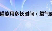 氧气罐能用多长时间（氧气罐）