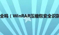 winrar安全吗（WinRAR压缩包安全识别技巧）