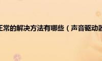 声音驱动器不正常的解决方法有哪些（声音驱动器不正常的解决方法）