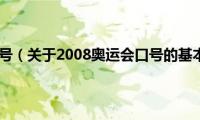 2008奥运会口号（关于2008奥运会口号的基本详情介绍）