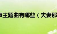 夫妻那些事主题曲有哪些（夫妻那些事主题曲是什么）